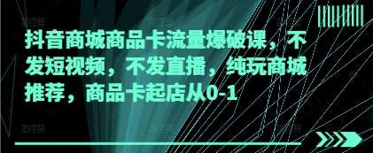 抖音商城商品卡流量爆破课,不发短视频,不发直播,纯玩商城推荐,商品卡起店从0-1网创吧-网创项目资源站-副业项目-创业项目-搞钱项目网创吧