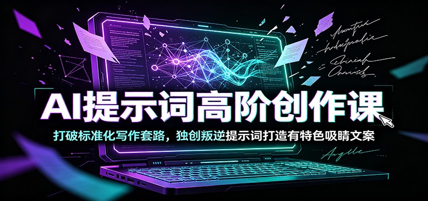 AI提示词高阶创作课：打破标准化写作套路，独创叛逆提示词打造有特色吸睛文案网创吧-网创项目资源站-副业项目-创业项目-搞钱项目网创吧