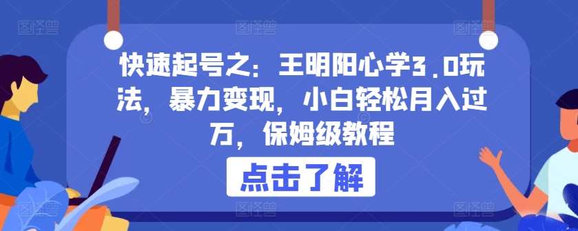 快速起号之:王明阳心学3.0玩法,暴力变现,小白轻松月入过万,保姆级教程【揭秘】网创吧-网创项目资源站-副业项目-创业项目-搞钱项目网创吧