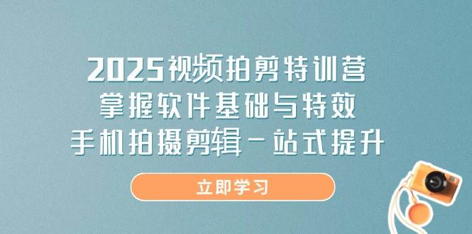 (14272期)2025视频拍剪特训营,掌握软件基础与特效,手机拍摄剪辑一站式提升网创吧-网创项目资源站-副业项目-创业项目-搞钱项目网创吧