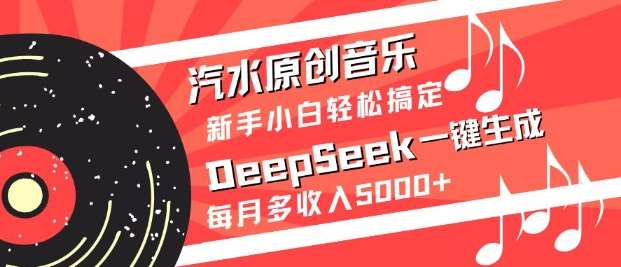 汽水原创音乐DeepSeek一键生成,新手小白轻松搞定,每月多收入5k+网创吧-网创项目资源站-副业项目-创业项目-搞钱项目网创吧