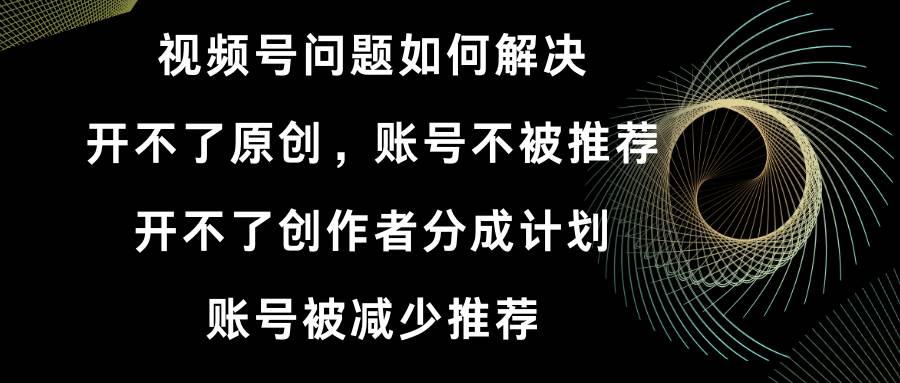 (8638期)视频号开不了原创和创作者分成计划 账号被减少推荐 账号不被推荐】如何解决网创吧-网创项目资源站-副业项目-创业项目-搞钱项目网创吧