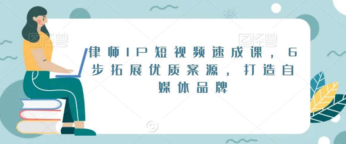 律师IP短视频速成课,6步拓展优质案源,打造自媒体品牌网创吧-网创项目资源站-副业项目-创业项目-搞钱项目网创吧