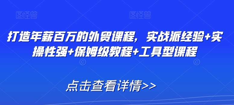 打造年薪百万的外贸课程,实战派经验+实操性强+保姆级教程+工具型课程网创吧-网创项目资源站-副业项目-创业项目-搞钱项目网创吧