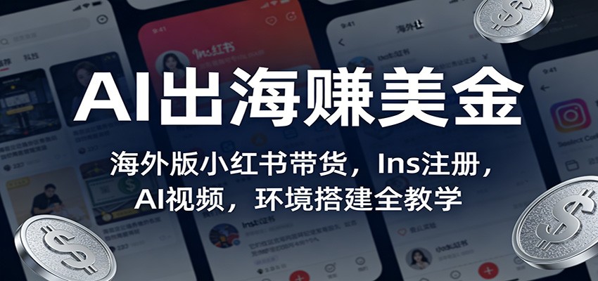 AI出海赚美金：海外版小红书带货，Ins注册，AI视频，环境搭建全教学网创吧-网创项目资源站-副业项目-创业项目-搞钱项目网创吧