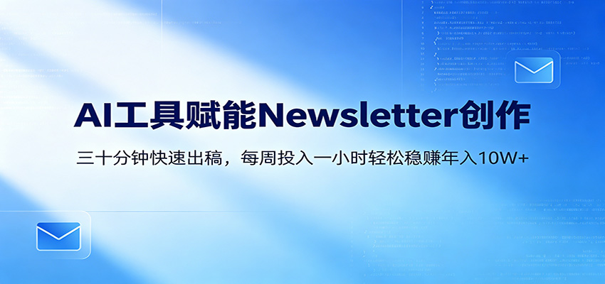 AI赋能Newsletter变现课：30分钟出内容，每周1小时年入10W+网创吧-网创项目资源站-副业项目-创业项目-搞钱项目网创吧