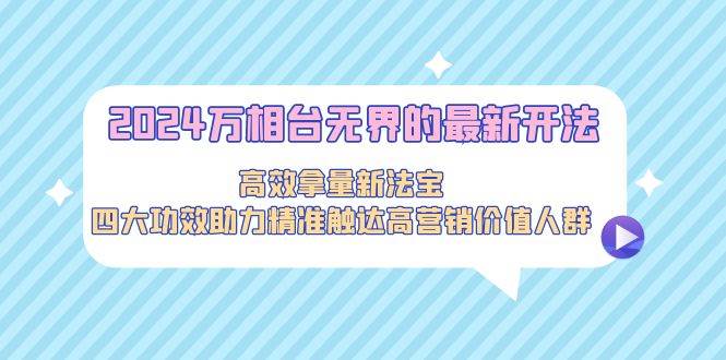 (9192期)2024万相台无界的最新开法,高效拿量新法宝,四大功效助力精准触达高营...网创吧-网创项目资源站-副业项目-创业项目-搞钱项目网创吧