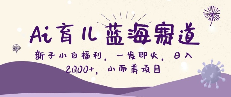 AI育儿蓝海赛道,新手小白福利一发即火,日入200+,小而美项目【揭秘】网创吧-网创项目资源站-副业项目-创业项目-搞钱项目网创吧