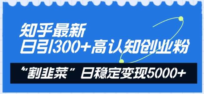 知乎最新日引300+高认知创业粉,“割韭菜”日稳定变现5000+【揭秘】网创吧-网创项目资源站-副业项目-创业项目-搞钱项目网创吧
