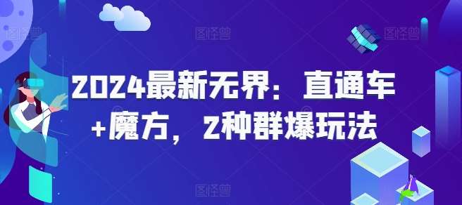 2024最新无界:直通车+魔方,2种群爆玩法网创吧-网创项目资源站-副业项目-创业项目-搞钱项目网创吧