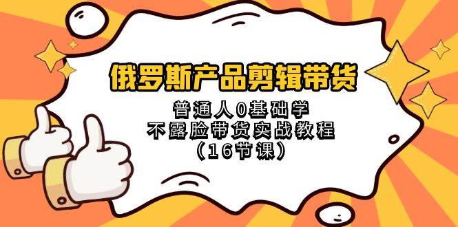 (8411期)俄罗斯 产品剪辑带货,普通人0基础学不露脸带货实战教程(16节课)网创吧-网创项目资源站-副业项目-创业项目-搞钱项目网创吧