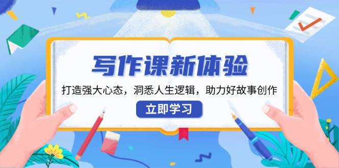 (13938期)写作课新体验,打造强大心态,洞悉人生逻辑,助力好故事创作网创吧-网创项目资源站-副业项目-创业项目-搞钱项目网创吧