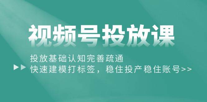 (10205期)视频号投放课:投放基础认知完善疏通,快速建模打标签,稳住投产稳住账号网创吧-网创项目资源站-副业项目-创业项目-搞钱项目网创吧