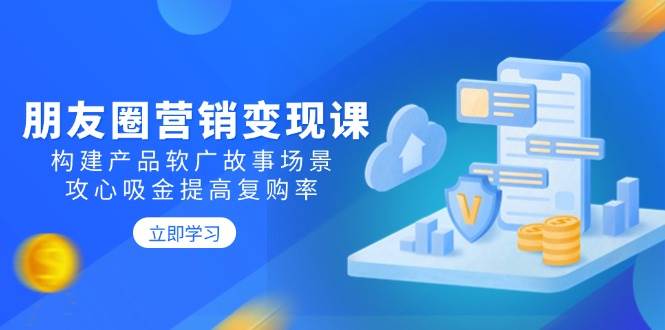 (14162期)朋友圈营销变现课:构建产品软广故事场景,攻心吸金提高复购率网创吧-网创项目资源站-副业项目-创业项目-搞钱项目网创吧