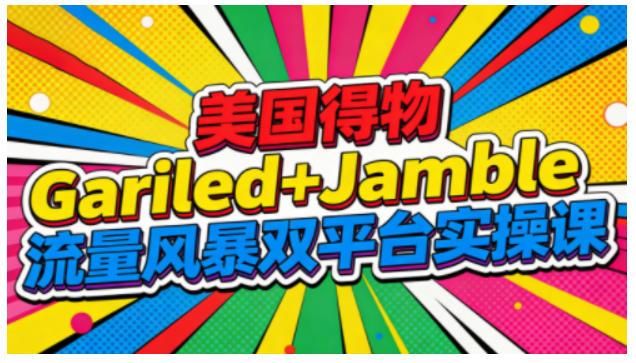 美国得物Gariled+Jamble流量风暴双平台实操课,两大美国热门平台全流程运营网创吧-网创项目资源站-副业项目-创业项目-搞钱项目网创吧