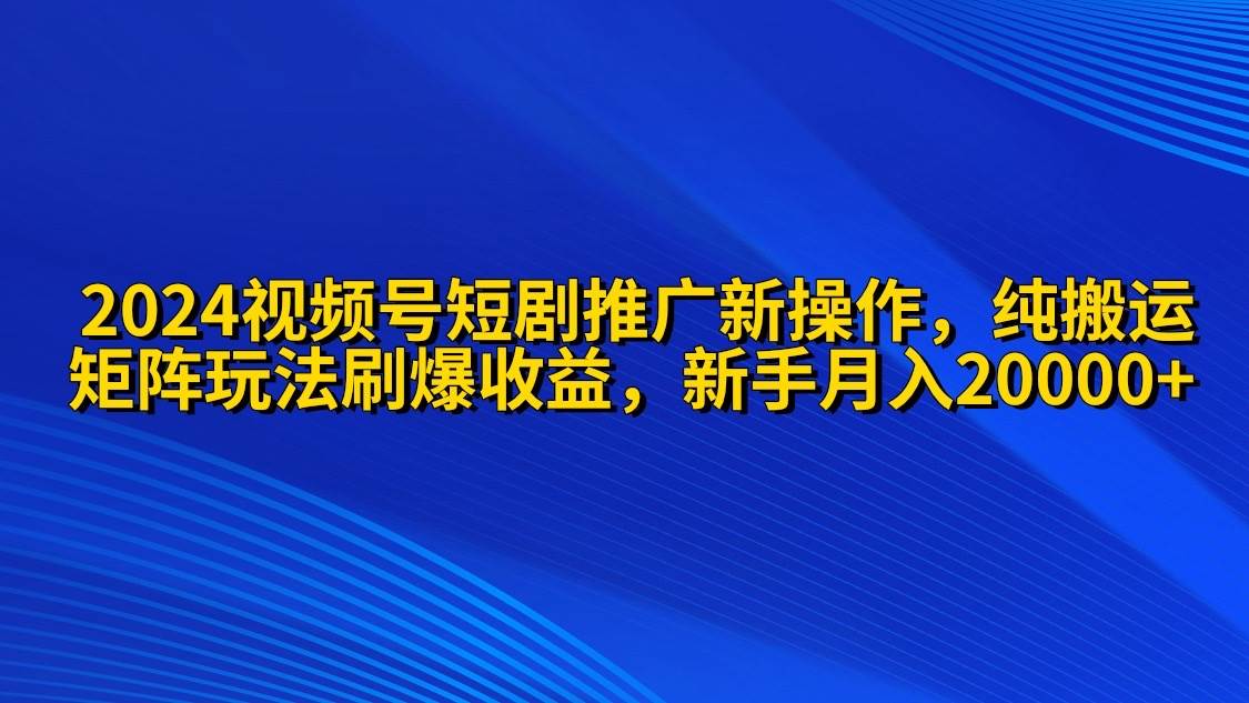 (9916期)2024视频号短剧推广新操作 纯搬运+矩阵连爆打法刷爆流量分成 小白月入20000网创吧-网创项目资源站-副业项目-创业项目-搞钱项目网创吧
