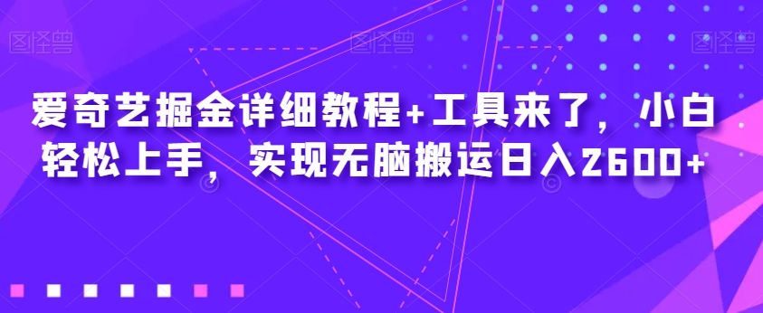 爱奇艺掘金详细教程+工具来了,小白轻松上手,实现无脑搬运日入2600+网创吧-网创项目资源站-副业项目-创业项目-搞钱项目网创吧