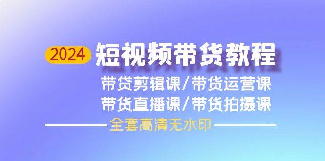 (9929期)2024短视频带货教程,剪辑课+运营课+直播课+拍摄课(全套高清无水印)网创吧-网创项目资源站-副业项目-创业项目-搞钱项目网创吧