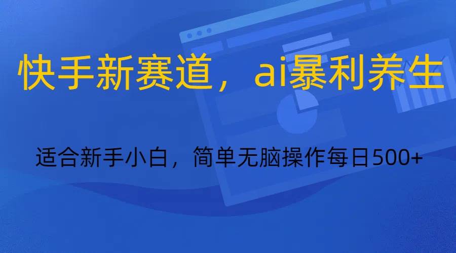 快手新赛道,ai暴利养生,0基础的小白也可以操作轻松日入500+网创吧-网创项目资源站-副业项目-创业项目-搞钱项目网创吧