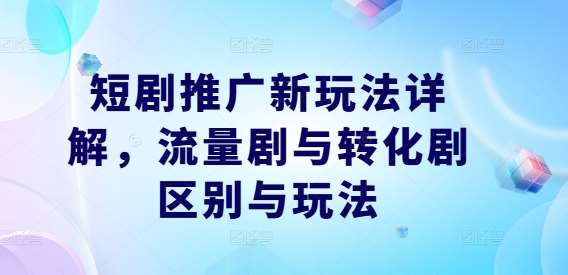短剧推广新玩法详解,流量剧与转化剧区别与玩法网创吧-网创项目资源站-副业项目-创业项目-搞钱项目网创吧