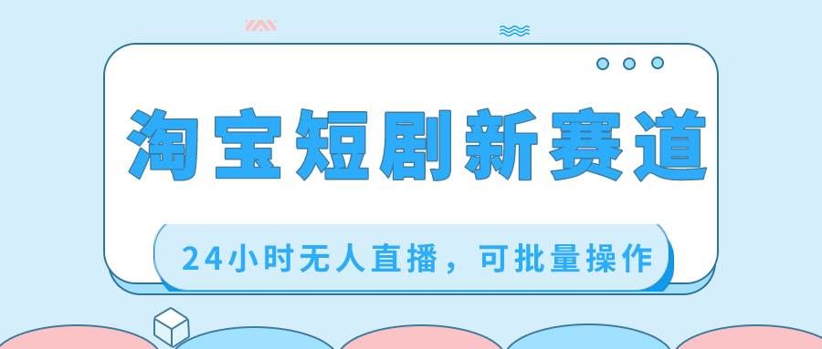 (8592期)淘宝短剧新赛道,24小时无人直播,可批量操作网创吧-网创项目资源站-副业项目-创业项目-搞钱项目网创吧