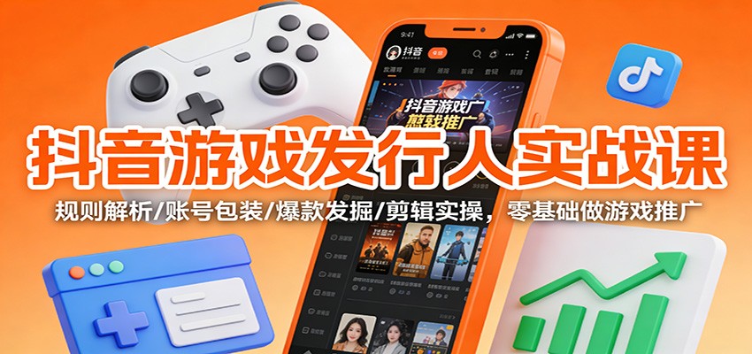 抖音游戏发行人实战课：规则解析/账号包装/爆款发掘 /剪辑实操，零基础做游戏推广网创吧-网创项目资源站-副业项目-创业项目-搞钱项目网创吧