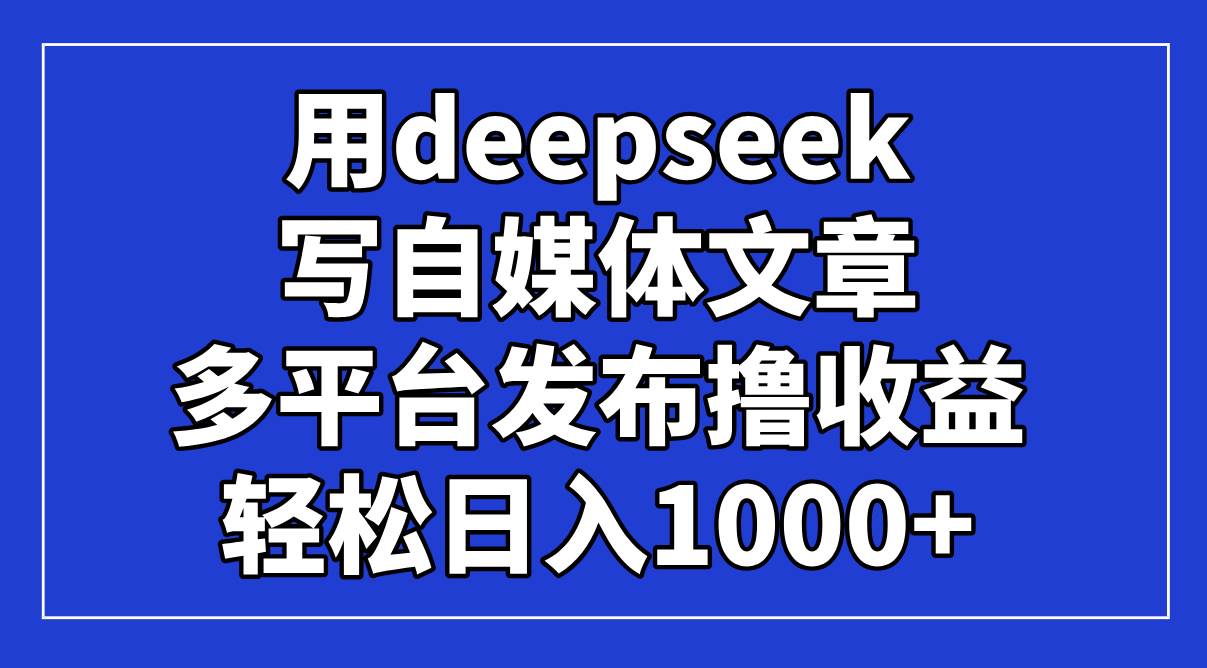 (14353期)用deepseek写自媒体文章,多平台发布撸收益,轻松日入1000+!网创吧-网创项目资源站-副业项目-创业项目-搞钱项目网创吧