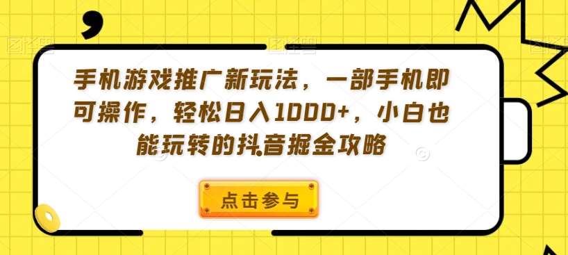 手机游戏推广新玩法,一部手机即可操作,轻松日入1000+,小白也能玩转的抖音掘金攻略【揭秘】网创吧-网创项目资源站-副业项目-创业项目-搞钱项目网创吧