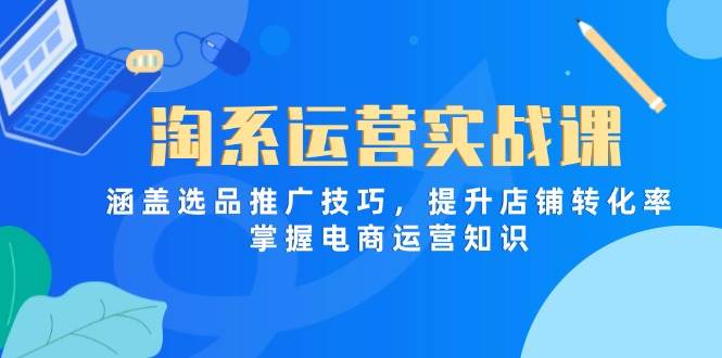 (14427期)淘系运营实战课,涵盖选品推广技巧,提升店铺转化率,掌握电商运营知识网创吧-网创项目资源站-副业项目-创业项目-搞钱项目网创吧