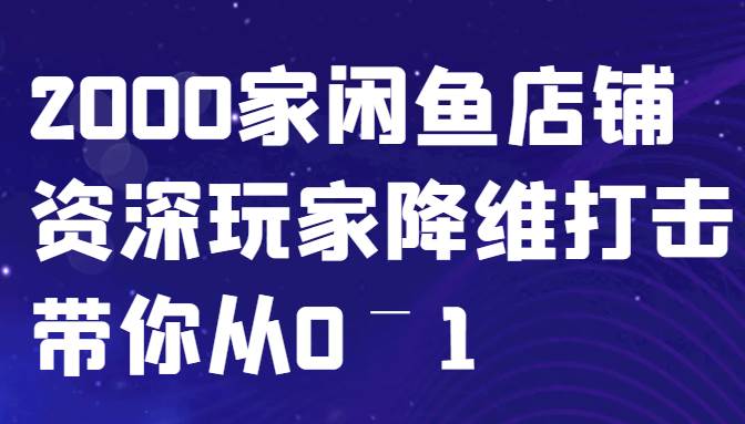 闲鱼已经饱和?纯扯淡!2000家闲鱼店铺资深玩家降维打击带你从0–1网创吧-网创项目资源站-副业项目-创业项目-搞钱项目网创吧