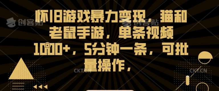 怀旧游戏暴力变现，猫和老鼠手游，单条视频1000+，5分钟一条，可批量操作【揭秘】网创吧-网创项目资源站-副业项目-创业项目-搞钱项目网创吧