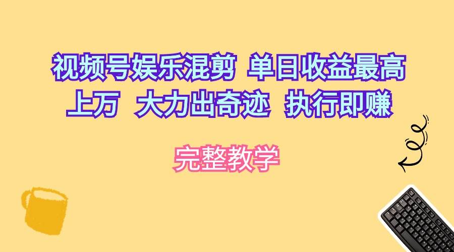 (10122期)视频号娱乐混剪 单日收益最高上万 大力出奇迹 执行即赚网创吧-网创项目资源站-副业项目-创业项目-搞钱项目网创吧