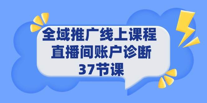 (9577期)全域推广线上课程 _ 直播间账户诊断 37节课网创吧-网创项目资源站-副业项目-创业项目-搞钱项目网创吧
