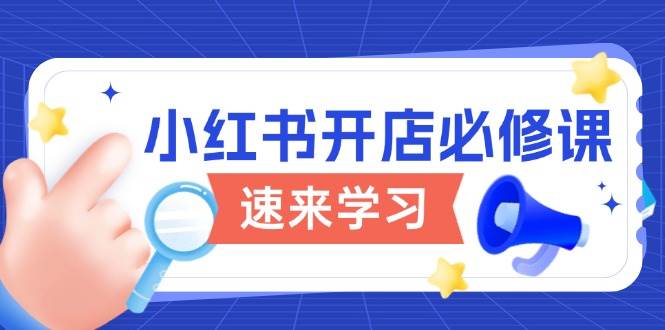 (13972期)小红书开店必修课,详解开店流程与玩法规则,开启电商变现之旅网创吧-网创项目资源站-副业项目-创业项目-搞钱项目网创吧
