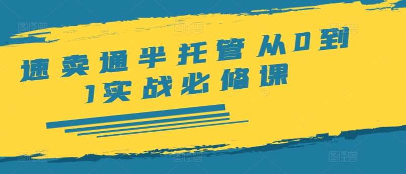 速卖通半托管从0到1实战必修课,开店/产品发布/选品/发货/广告/规则/ERP/干货等网创吧-网创项目资源站-副业项目-创业项目-搞钱项目网创吧