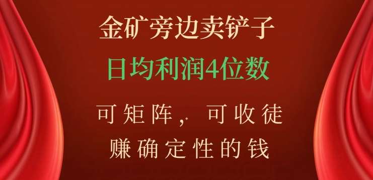金矿旁边卖铲子,赚确定性的钱,可矩阵,可收徒,日均利润4位数【揭秘】网创吧-网创项目资源站-副业项目-创业项目-搞钱项目网创吧