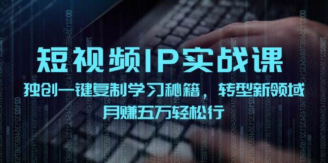 (12193期)短视频 IP实战课,独创一键复制学习秘籍,转战新领域,月赚五万轻松行网创吧-网创项目资源站-副业项目-创业项目-搞钱项目网创吧