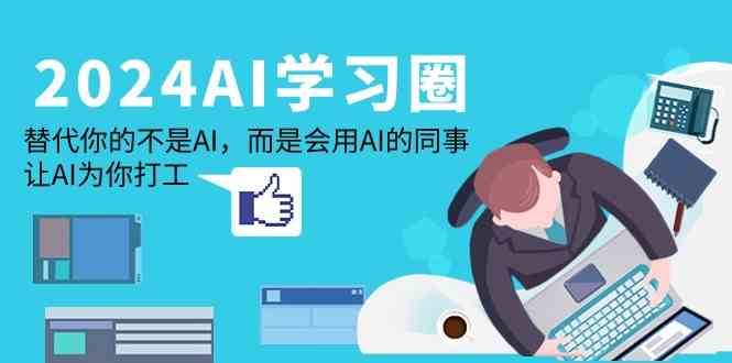 2024AI学习圈:替代你的不是AI,而是会用AI的同事,让AI为你打工网创吧-网创项目资源站-副业项目-创业项目-搞钱项目网创吧