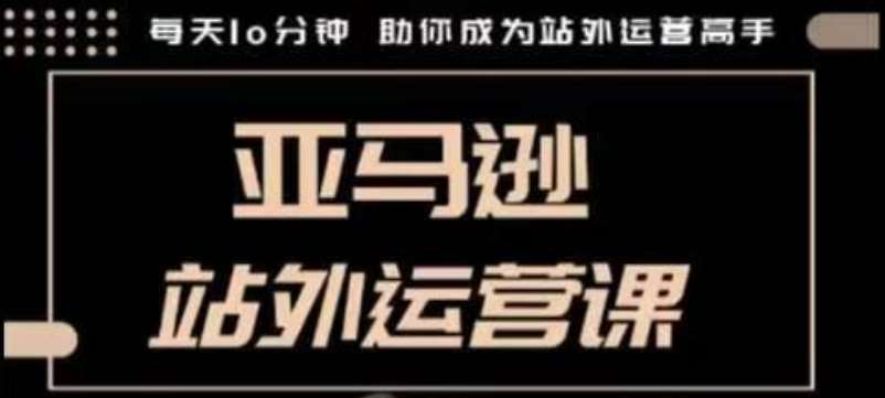 聪明的跨境人都在学的亚马逊站外运营课,每天10分钟,手把手教你成为站外运营高手网创吧-网创项目资源站-副业项目-创业项目-搞钱项目网创吧