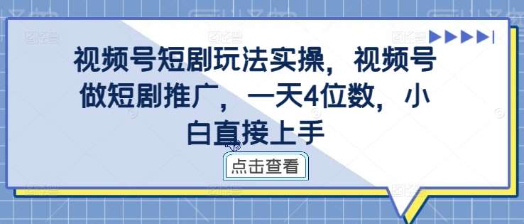视频号短剧玩法实操,视频号做短剧推广,一天4位数,小白直接上手网创吧-网创项目资源站-副业项目-创业项目-搞钱项目网创吧