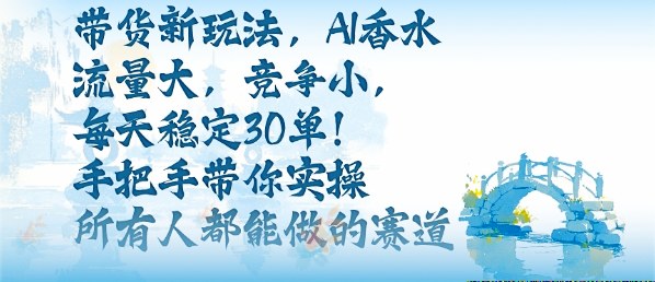 带货新玩法,AI香水,流量大,竞争小,每天稳定30单,手把手带你实操所有人都能做的赛道网创吧-网创项目资源站-副业项目-创业项目-搞钱项目网创吧