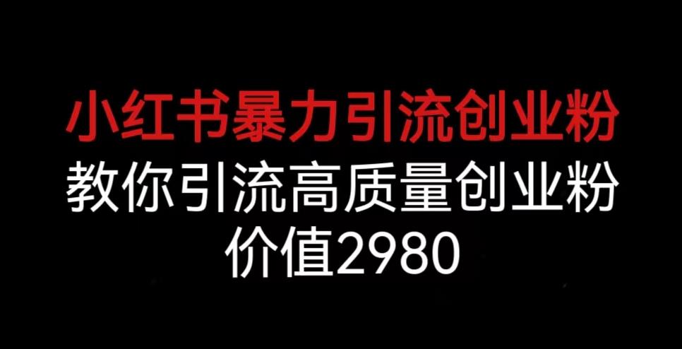 小红书暴力引流创业粉,教你引流高质量创业粉,价值2980【揭秘】网创吧-网创项目资源站-副业项目-创业项目-搞钱项目网创吧