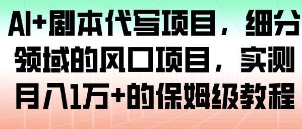 AI+剧本代写项目,细分领域的风口项目,实测月入1W+的保姆级教程网创吧-网创项目资源站-副业项目-创业项目-搞钱项目网创吧