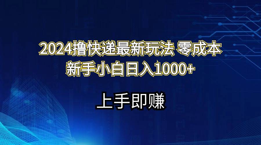 (11680期)2024撸快递最新玩法零成本新手小白日入1000+网创吧-网创项目资源站-副业项目-创业项目-搞钱项目网创吧