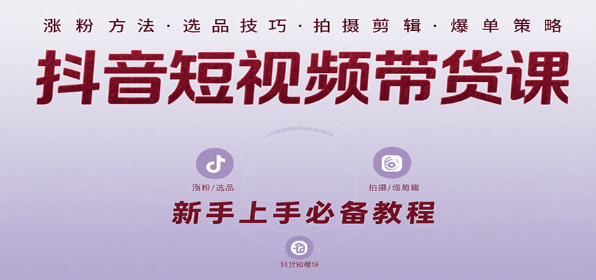 抖音短视频带货课：涵盖涨粉、选品、拍摄、剪辑等，教实操，助你从0到1实现爆单网创吧-网创项目资源站-副业项目-创业项目-搞钱项目网创吧