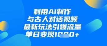 利用AI制作与古人对话的视频,最新玩法引爆流量,单日变现1k网创吧-网创项目资源站-副业项目-创业项目-搞钱项目网创吧