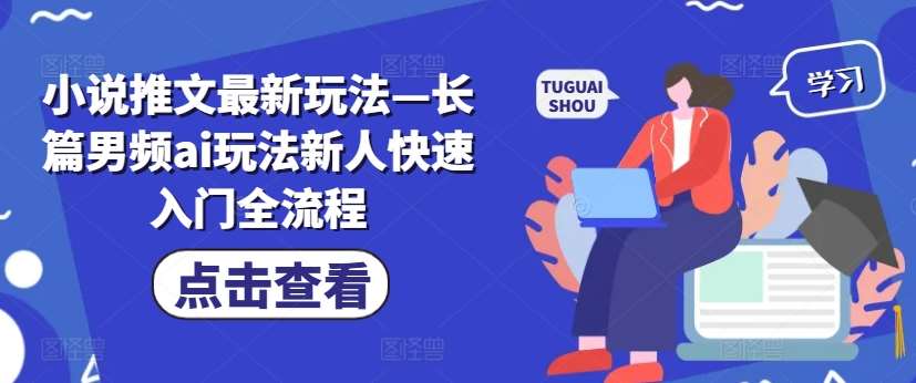 小说推文最新玩法—长篇男频ai玩法新人快速入门全流程网创吧-网创项目资源站-副业项目-创业项目-搞钱项目网创吧