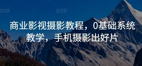 商业影视摄影教程,0基础系统教学,手机摄影出好片网创吧-网创项目资源站-副业项目-创业项目-搞钱项目网创吧