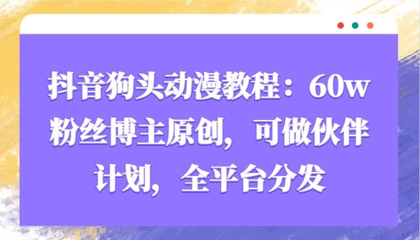 抖音狗头动漫教程:60w粉丝博主原创,可做伙伴计划,全平台分发网创吧-网创项目资源站-副业项目-创业项目-搞钱项目网创吧