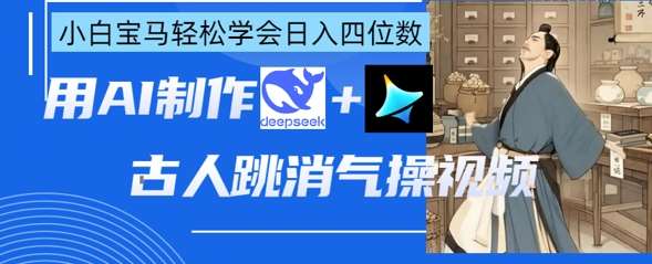 AI古人跳消气操视频制作,deepseek+即梦,小白宝马轻松学会日入四位数网创吧-网创项目资源站-副业项目-创业项目-搞钱项目网创吧